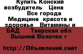 Купить Конский возбудитель › Цена ­ 2 300 - Все города Медицина, красота и здоровье » Витамины и БАД   . Тверская обл.,Вышний Волочек г.